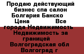 Продаю действующий бизнес спа салон Болгария Банско! › Цена ­ 35 000 - Все города Недвижимость » Недвижимость за границей   . Волгоградская обл.,Волгоград г.